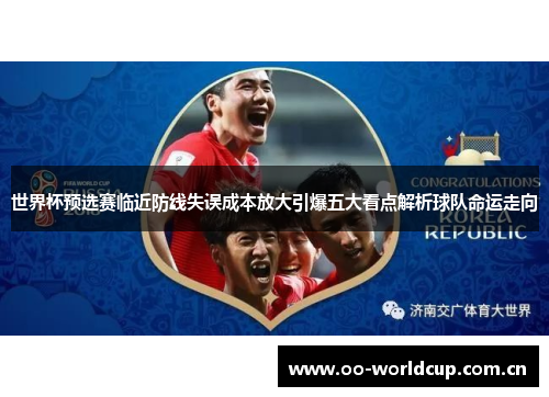 世界杯预选赛临近防线失误成本放大引爆五大看点解析球队命运走向